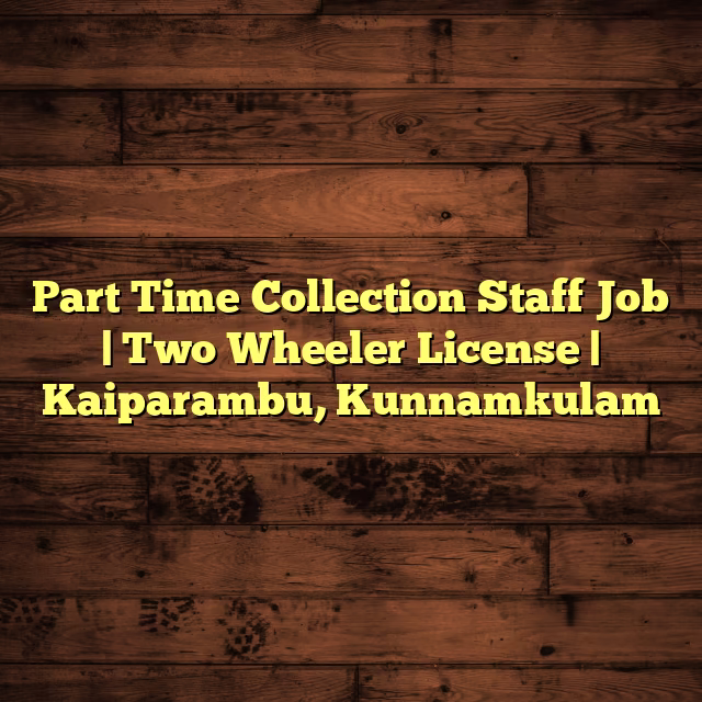 Part Time Collection Staff Job | Two Wheeler License | Kaiparambu, Kunnamkulam