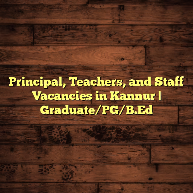 Principal, Teachers, and Staff Vacancies in Kannur | Graduate/PG/B.Ed
