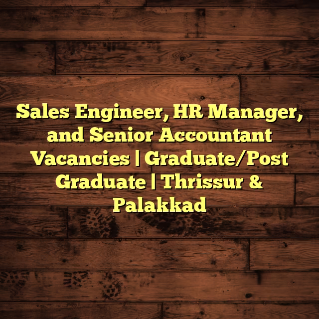 Sales Engineer, HR Manager, and Senior Accountant Vacancies | Graduate/Post Graduate | Thrissur & Palakkad