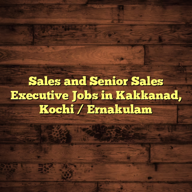 Sales and Senior Sales Executive Jobs in Kakkanad, Kochi / Ernakulam