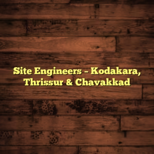 Site Engineers – Kodakara, Thrissur & Chavakkad
