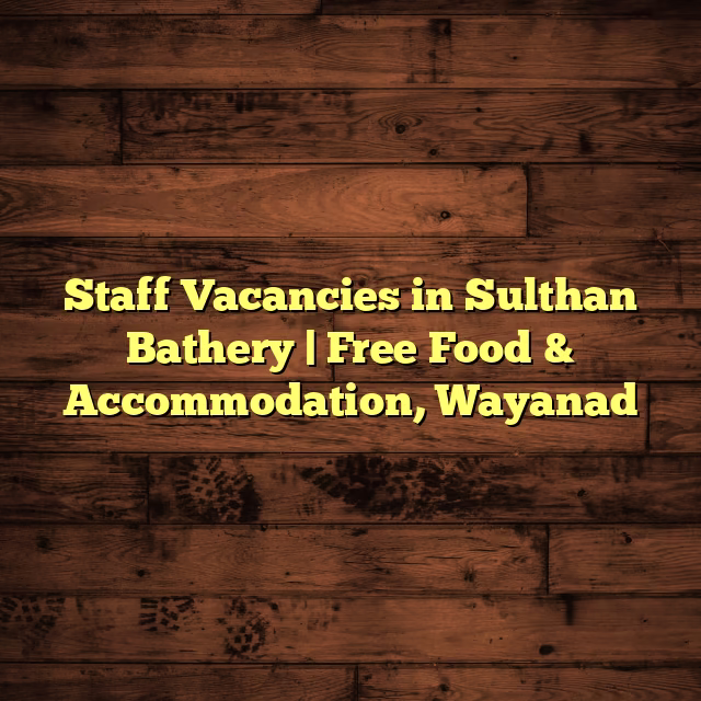 Staff Vacancies in Sulthan Bathery | Free Food & Accommodation, Wayanad