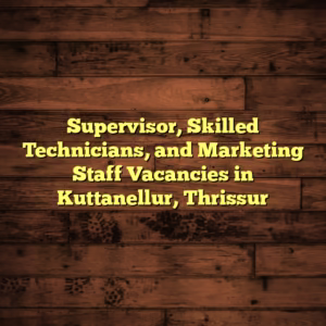 Supervisor, Skilled Technicians, and Marketing Staff Vacancies in Kuttanellur, Thrissur