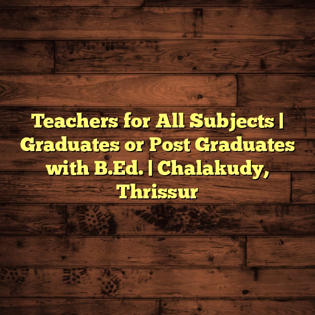 Teachers for All Subjects | Graduates or Post Graduates with B.Ed. | Chalakudy, Thrissur