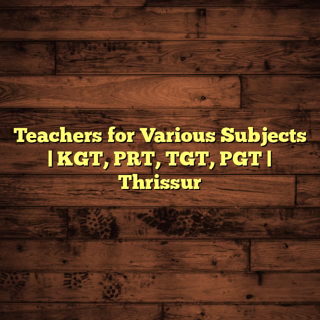 Teachers for Various Subjects | KGT, PRT, TGT, PGT | Thrissur