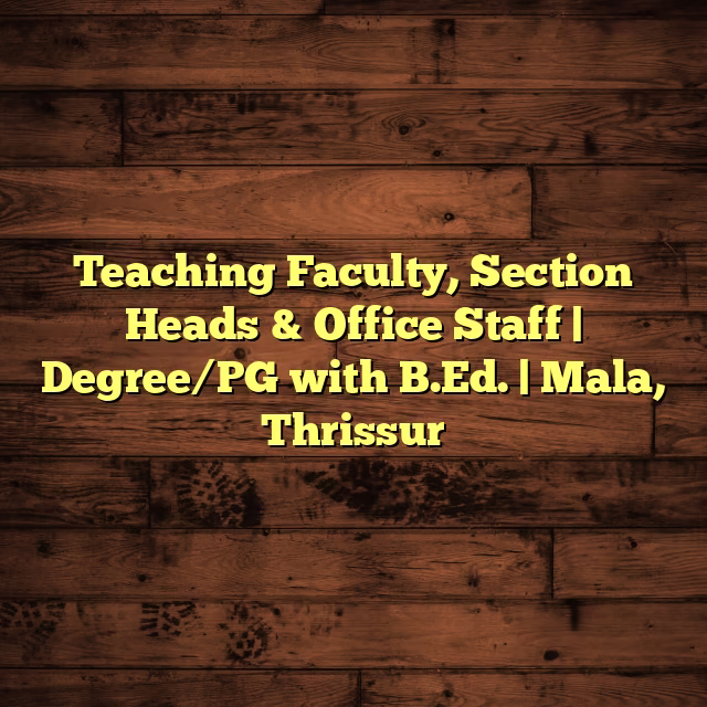 Teaching Faculty, Section Heads & Office Staff | Degree/PG with B.Ed. | Mala, Thrissur