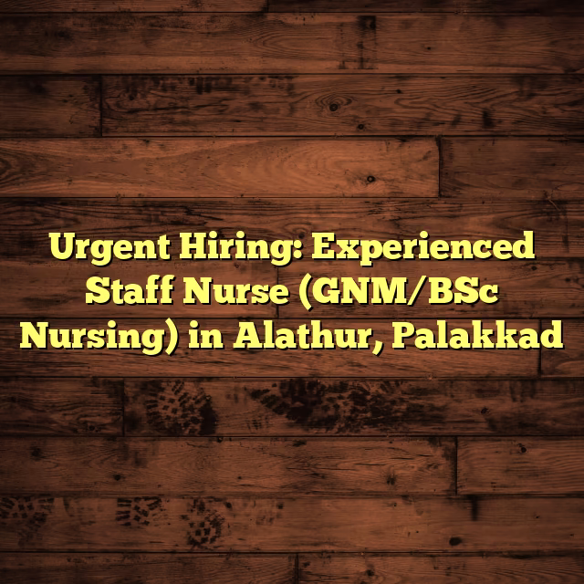 Urgent Hiring: Experienced Staff Nurse (GNM/BSc Nursing) in Alathur, Palakkad