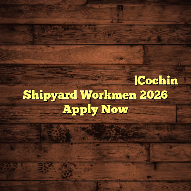 കൊച്ചിൻ ഷിപ്പ്‌യാർഡിൽ വർക്ക്മാൻ ജോലി |Cochin Shipyard Workmen 2026 Apply Now