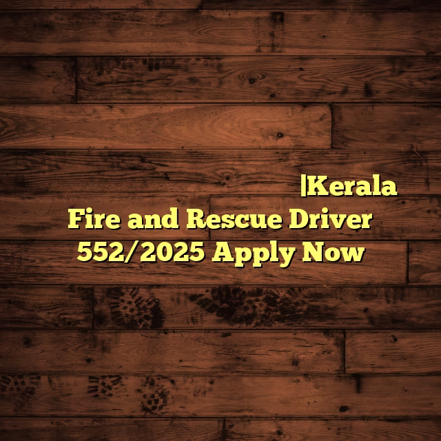 കേരള ഫയർഫോഴ്സിൽ ഡ്രൈവർ ജോലി നേടാം |Kerala Fire and Rescue Driver 552/2025 Apply Now