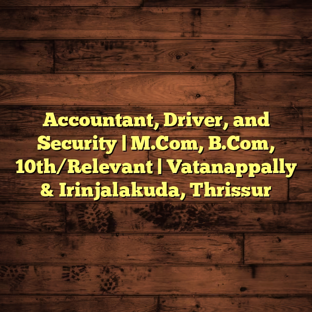 Accountant, Driver, and Security | M.Com, B.Com, 10th/Relevant | Vatanappally & Irinjalakuda, Thrissur