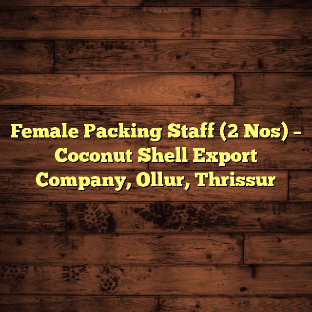 Female Packing Staff (2 Nos) – Coconut Shell Export Company, Ollur, Thrissur