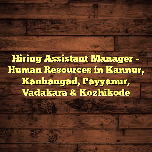 Hiring Assistant Manager – Human Resources in Kannur, Kanhangad, Payyanur, Vadakara & Kozhikode
