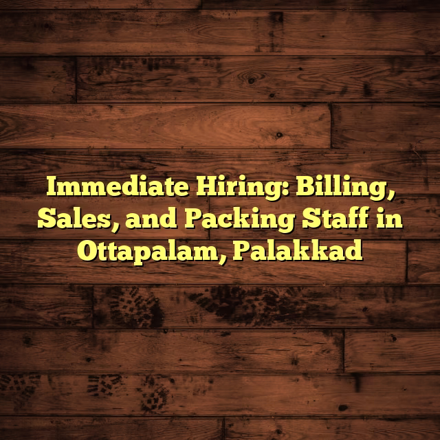 Immediate Hiring: Billing, Sales, and Packing Staff in Ottapalam, Palakkad