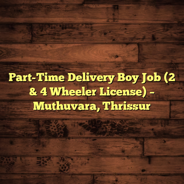 Part-Time Delivery Boy Job (2 & 4 Wheeler License) – Muthuvara, Thrissur