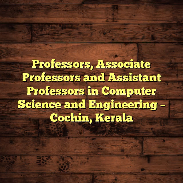 Professors, Associate Professors and Assistant Professors in Computer Science and Engineering – Cochin, Kerala