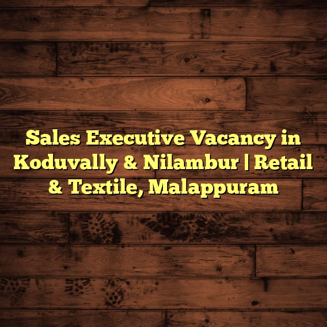 Sales Executive Vacancy in Koduvally & Nilambur | Retail & Textile, Malappuram