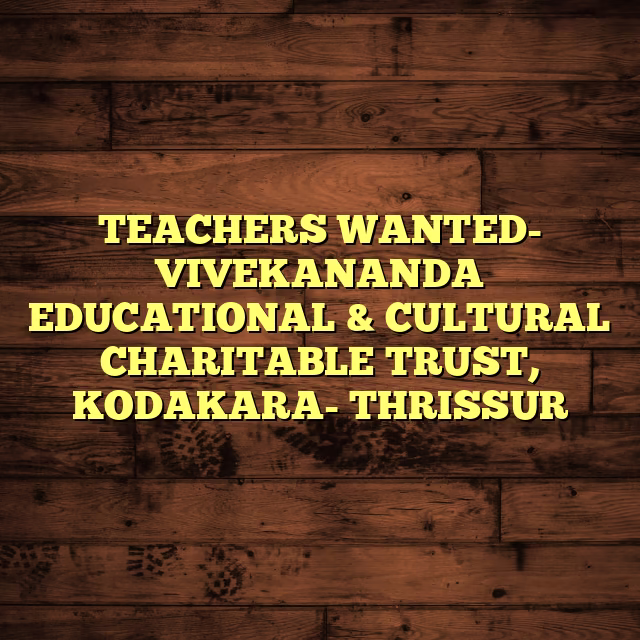 TEACHERS WANTED- VIVEKANANDA EDUCATIONAL & CULTURAL CHARITABLE TRUST, KODAKARA- THRISSUR
