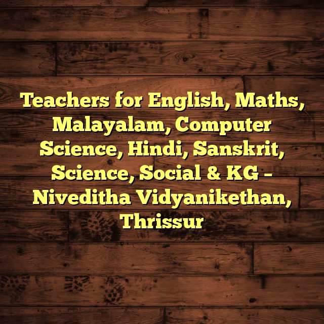 Teachers for English, Maths, Malayalam, Computer Science, Hindi, Sanskrit, Science, Social & KG – Niveditha Vidyanikethan, Thrissur