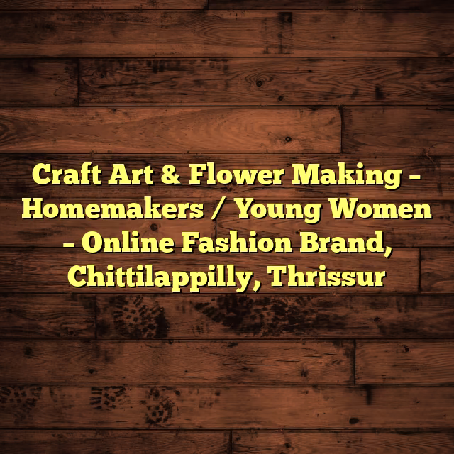 Craft Art & Flower Making – Homemakers / Young Women – Online Fashion Brand, Chittilappilly, Thrissur