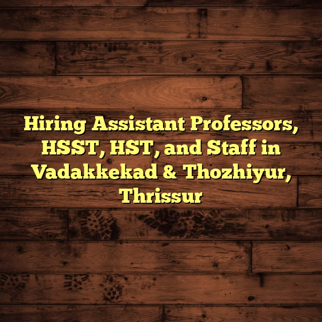 Hiring Assistant Professors, HSST, HST, and Staff in Vadakkekad & Thozhiyur, Thrissur