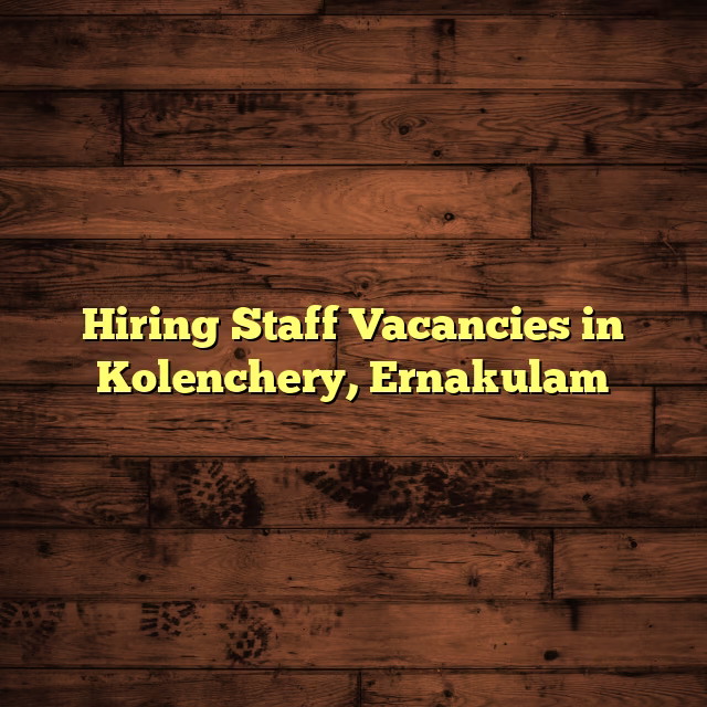 Hiring Staff Vacancies in Kolenchery, Ernakulam
