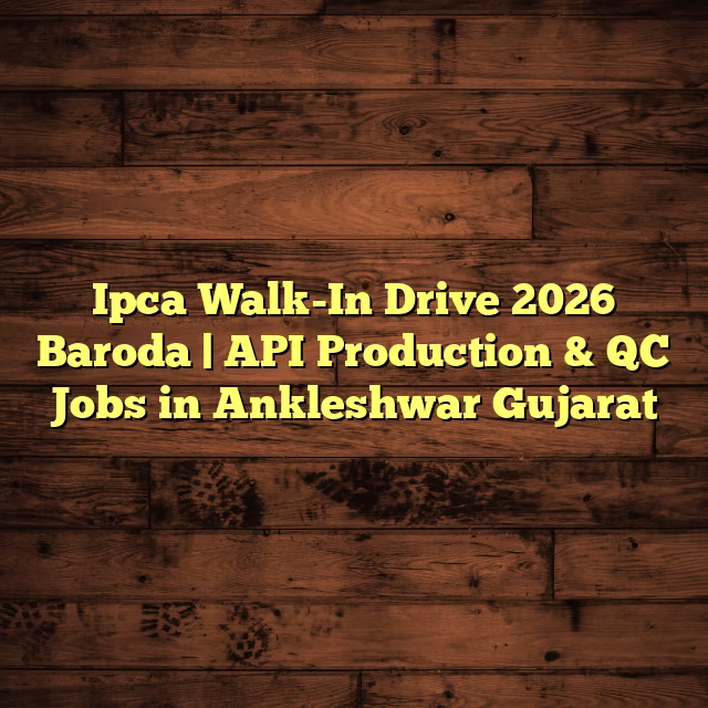 Ipca Walk-In Drive 2026 Baroda | API Production & QC Jobs in Ankleshwar Gujarat