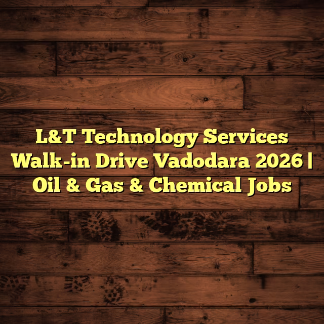 L&T Technology Services Walk-in Drive Vadodara 2026 | Oil & Gas & Chemical Jobs