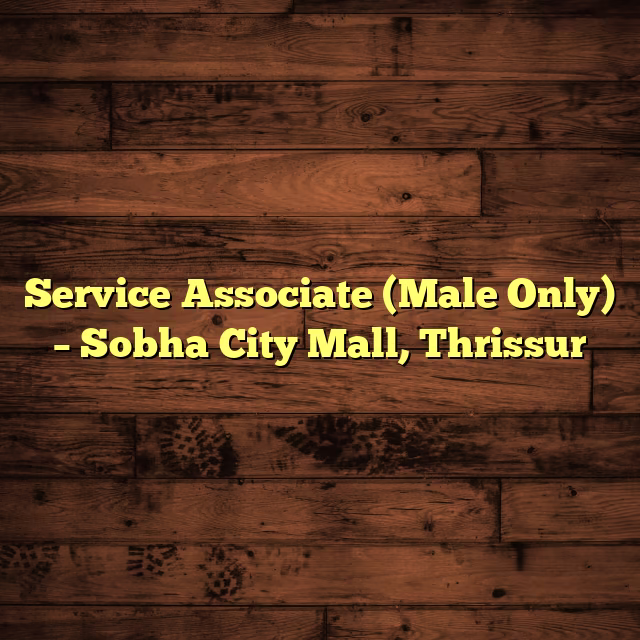 Service Associate (Male Only) – Sobha City Mall, Thrissur