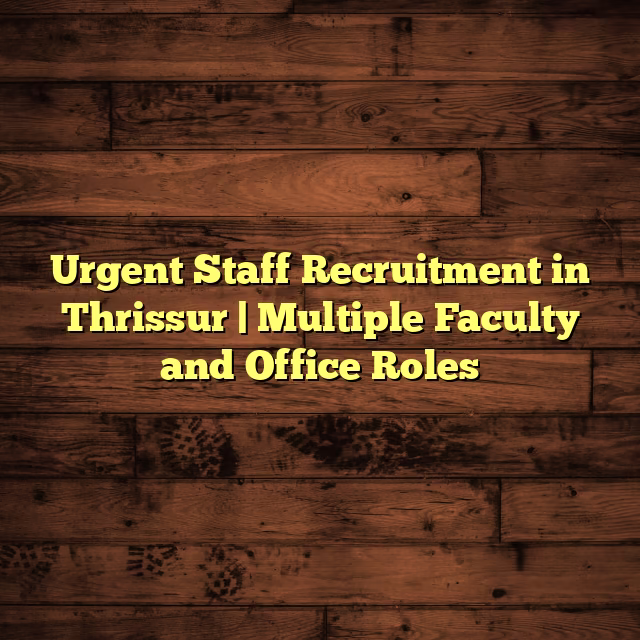 Urgent Staff Recruitment in Thrissur | Multiple Faculty and Office Roles